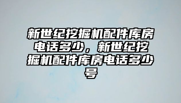 新世紀挖掘機配件庫房電話多少，新世紀挖掘機配件庫房電話多少號