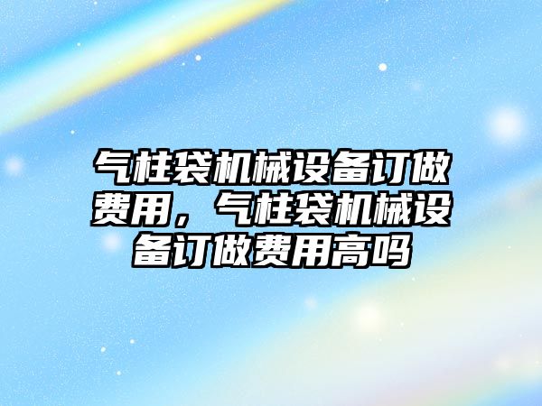 氣柱袋機(jī)械設(shè)備訂做費(fèi)用，氣柱袋機(jī)械設(shè)備訂做費(fèi)用高嗎