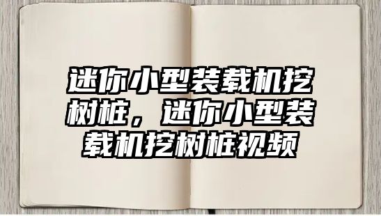 迷你小型裝載機挖樹樁，迷你小型裝載機挖樹樁視頻