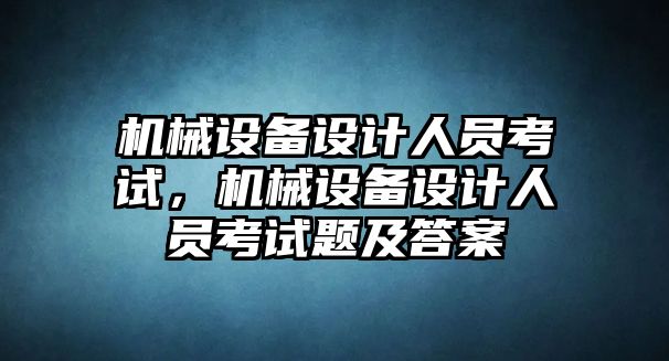 機械設備設計人員考試，機械設備設計人員考試題及答案