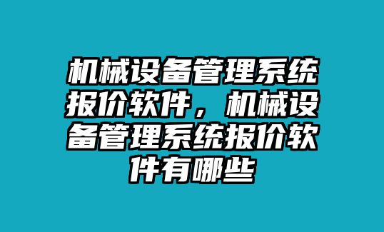 機械設備管理系統(tǒng)報價軟件，機械設備管理系統(tǒng)報價軟件有哪些