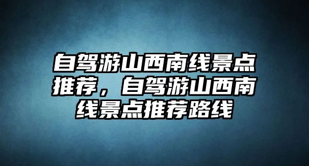 自駕游山西南線景點(diǎn)推薦，自駕游山西南線景點(diǎn)推薦路線