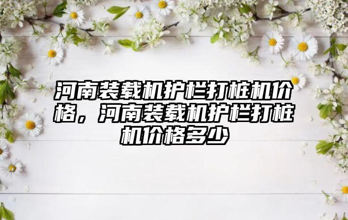 河南裝載機護欄打樁機價格，河南裝載機護欄打樁機價格多少