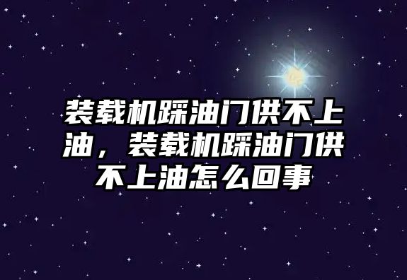 裝載機(jī)踩油門供不上油，裝載機(jī)踩油門供不上油怎么回事