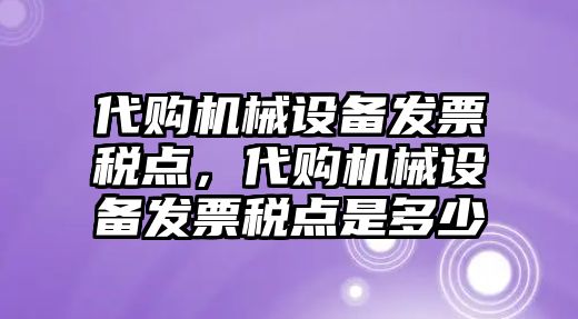 代購(gòu)機(jī)械設(shè)備發(fā)票稅點(diǎn)，代購(gòu)機(jī)械設(shè)備發(fā)票稅點(diǎn)是多少