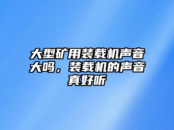 大型礦用裝載機聲音大嗎，裝載機的聲音真好聽