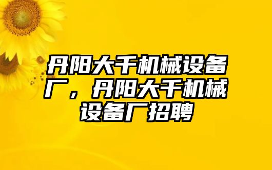 丹陽大千機械設(shè)備廠，丹陽大千機械設(shè)備廠招聘