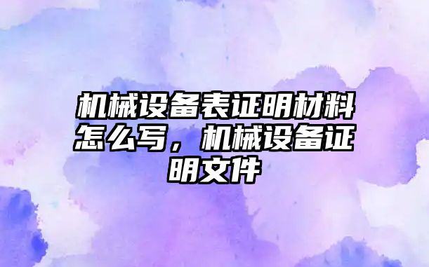 機械設備表證明材料怎么寫，機械設備證明文件