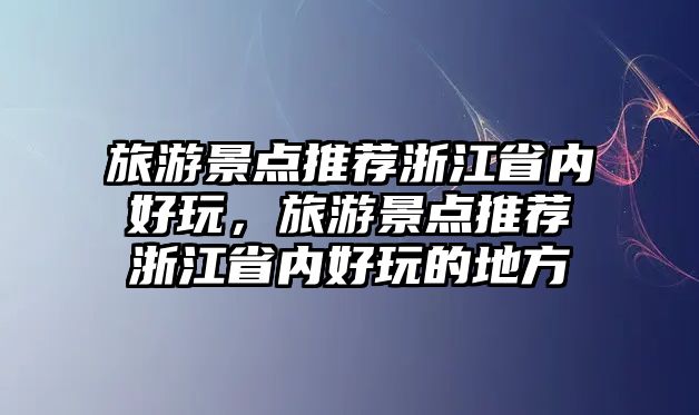 旅游景點推薦浙江省內(nèi)好玩，旅游景點推薦浙江省內(nèi)好玩的地方