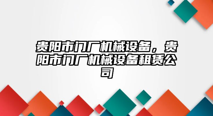 貴陽(yáng)市門廠機(jī)械設(shè)備，貴陽(yáng)市門廠機(jī)械設(shè)備租賃公司