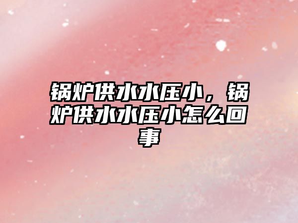 鍋爐供水水壓小，鍋爐供水水壓小怎么回事