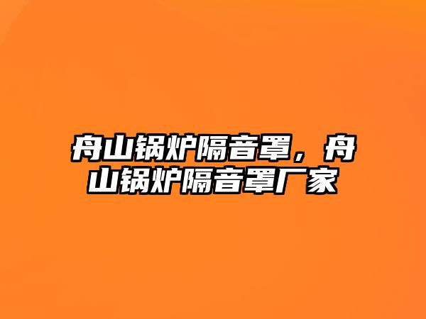 舟山鍋爐隔音罩，舟山鍋爐隔音罩廠家