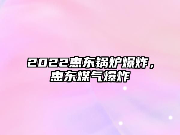 2022惠東鍋爐爆炸，惠東煤氣爆炸