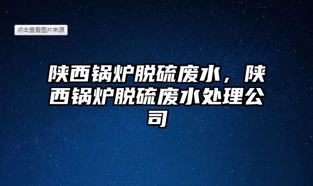 陜西鍋爐脫硫廢水，陜西鍋爐脫硫廢水處理公司