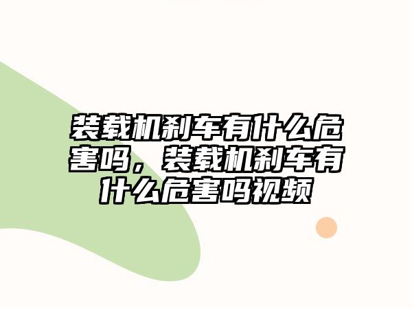 裝載機剎車有什么危害嗎，裝載機剎車有什么危害嗎視頻