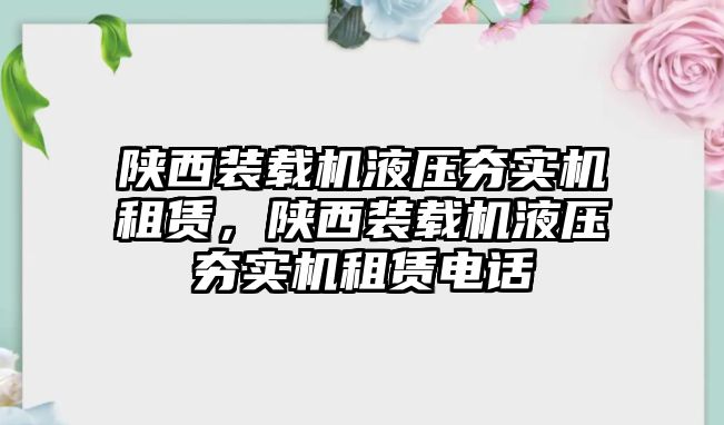 陜西裝載機(jī)液壓夯實(shí)機(jī)租賃，陜西裝載機(jī)液壓夯實(shí)機(jī)租賃電話