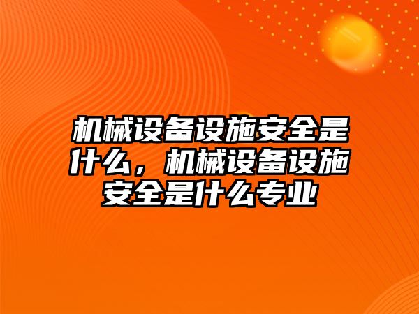 機(jī)械設(shè)備設(shè)施安全是什么，機(jī)械設(shè)備設(shè)施安全是什么專業(yè)