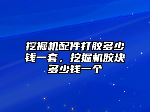 挖掘機配件打膠多少錢一套，挖掘機膠塊多少錢一個