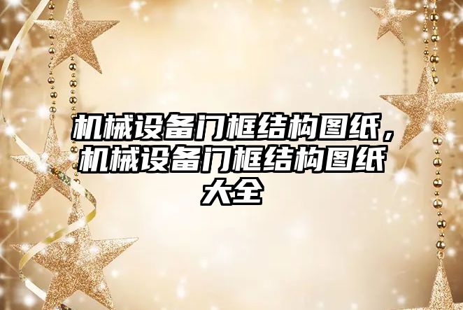 機械設(shè)備門框結(jié)構(gòu)圖紙，機械設(shè)備門框結(jié)構(gòu)圖紙大全