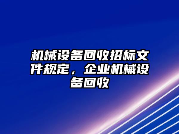 機(jī)械設(shè)備回收招標(biāo)文件規(guī)定，企業(yè)機(jī)械設(shè)備回收