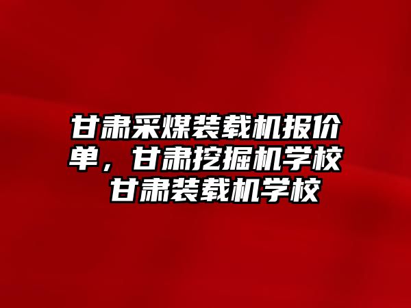 甘肅采煤裝載機(jī)報(bào)價(jià)單，甘肅挖掘機(jī)學(xué)校 甘肅裝載機(jī)學(xué)校