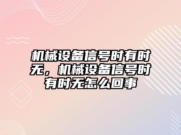 機械設(shè)備信號時有時無，機械設(shè)備信號時有時無怎么回事