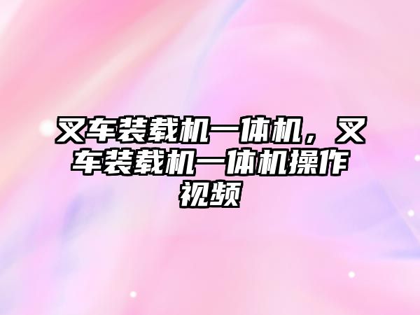 叉車裝載機一體機，叉車裝載機一體機操作視頻