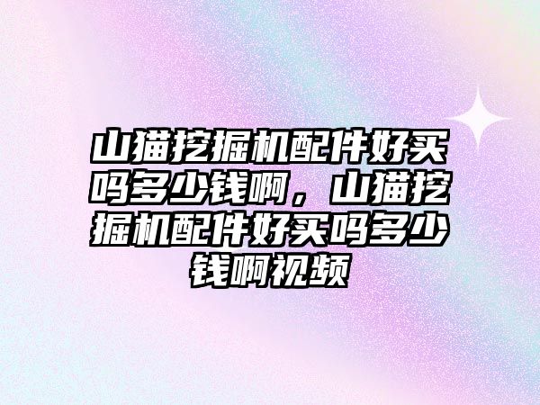 山貓挖掘機(jī)配件好買嗎多少錢啊，山貓挖掘機(jī)配件好買嗎多少錢啊視頻