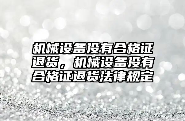 機械設備沒有合格證退貨，機械設備沒有合格證退貨法律規(guī)定