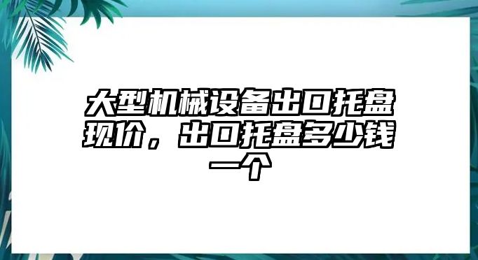 大型機(jī)械設(shè)備出口托盤現(xiàn)價(jià)，出口托盤多少錢一個(gè)