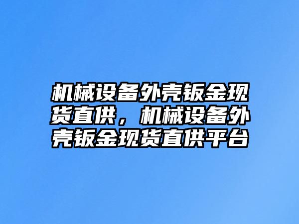 機械設備外殼鈑金現(xiàn)貨直供，機械設備外殼鈑金現(xiàn)貨直供平臺