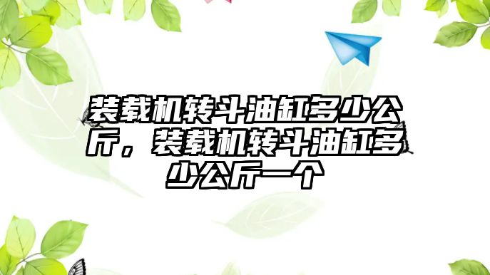 裝載機轉斗油缸多少公斤，裝載機轉斗油缸多少公斤一個