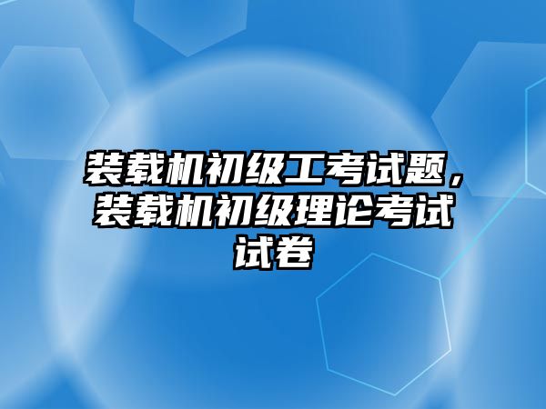 裝載機初級工考試題，裝載機初級理論考試試卷