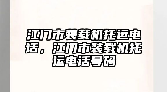 江門市裝載機(jī)托運(yùn)電話，江門市裝載機(jī)托運(yùn)電話號碼