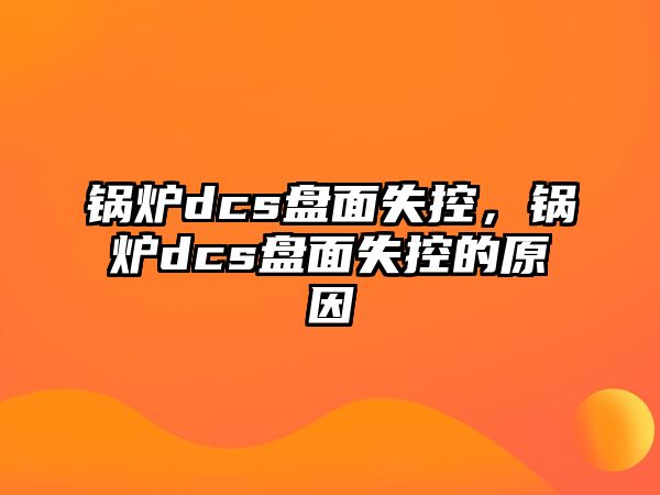 鍋爐dcs盤面失控，鍋爐dcs盤面失控的原因