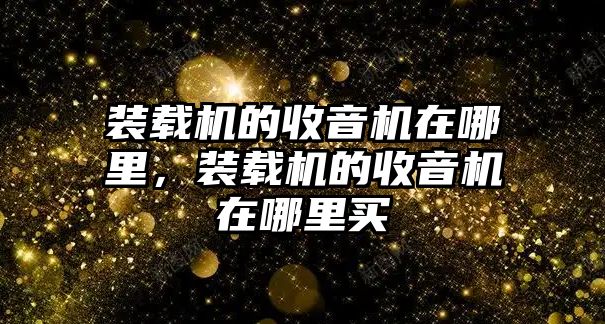 裝載機的收音機在哪里，裝載機的收音機在哪里買