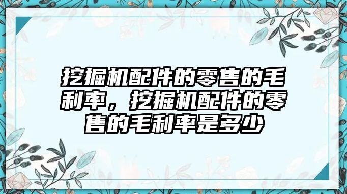 挖掘機配件的零售的毛利率，挖掘機配件的零售的毛利率是多少