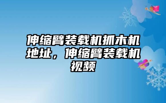 伸縮臂裝載機抓木機地址，伸縮臂裝載機視頻