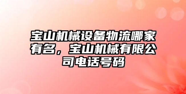 寶山機械設(shè)備物流哪家有名，寶山機械有限公司電話號碼