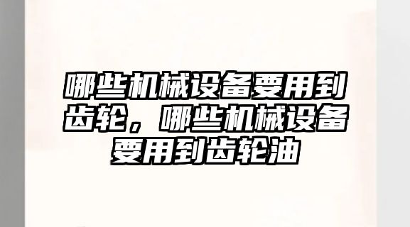 哪些機(jī)械設(shè)備要用到齒輪，哪些機(jī)械設(shè)備要用到齒輪油