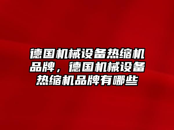 德國機械設(shè)備熱縮機品牌，德國機械設(shè)備熱縮機品牌有哪些