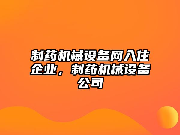 制藥機(jī)械設(shè)備網(wǎng)入住企業(yè)，制藥機(jī)械設(shè)備公司