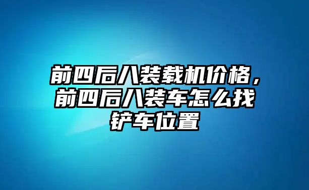 前四后八裝載機價格，前四后八裝車怎么找鏟車位置