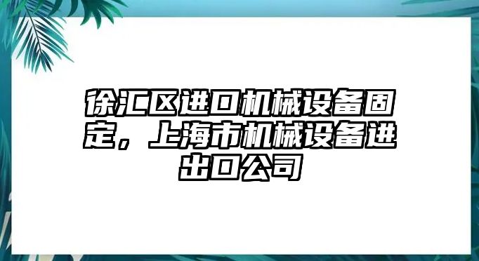 徐匯區(qū)進口機械設備固定，上海市機械設備進出口公司