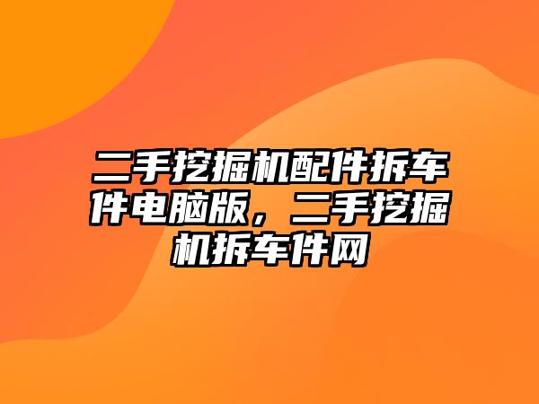 二手挖掘機配件拆車件電腦版，二手挖掘機拆車件網(wǎng)