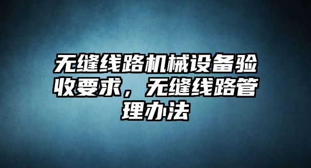 無縫線路機(jī)械設(shè)備驗(yàn)收要求，無縫線路管理辦法