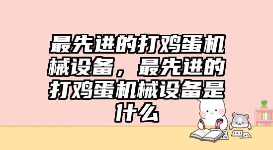 最先進(jìn)的打雞蛋機(jī)械設(shè)備，最先進(jìn)的打雞蛋機(jī)械設(shè)備是什么