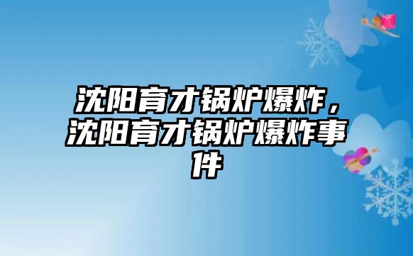 沈陽育才鍋爐爆炸，沈陽育才鍋爐爆炸事件