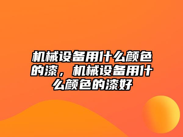 機械設(shè)備用什么顏色的漆，機械設(shè)備用什么顏色的漆好