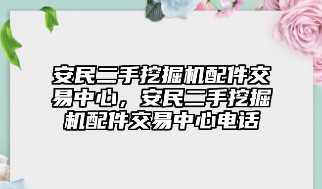 安民二手挖掘機(jī)配件交易中心，安民二手挖掘機(jī)配件交易中心電話